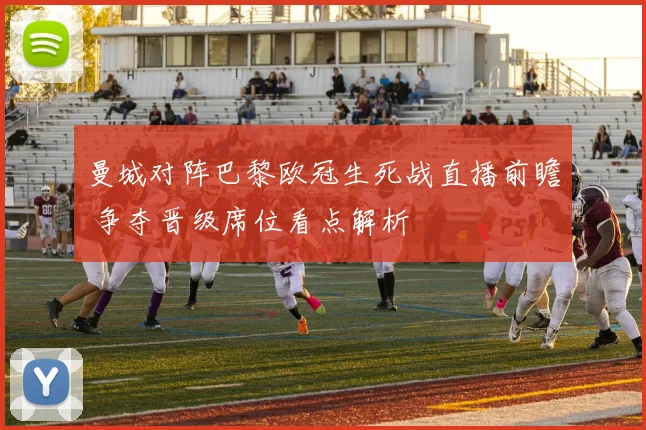 曼城对阵巴黎欧冠生死战直播前瞻 争夺晋级席位看点解析