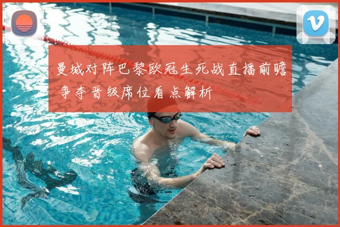 曼城对阵巴黎欧冠生死战直播前瞻 争夺晋级席位看点解析